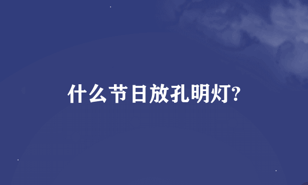 什么节日放孔明灯?