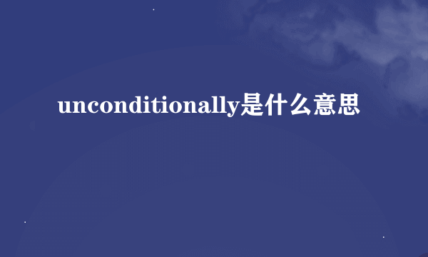 unconditionally是什么意思