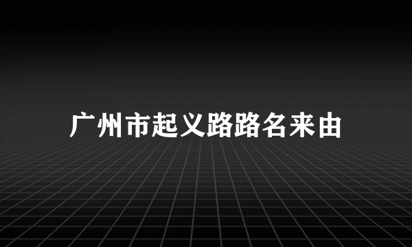 广州市起义路路名来由