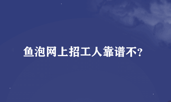 鱼泡网上招工人靠谱不？