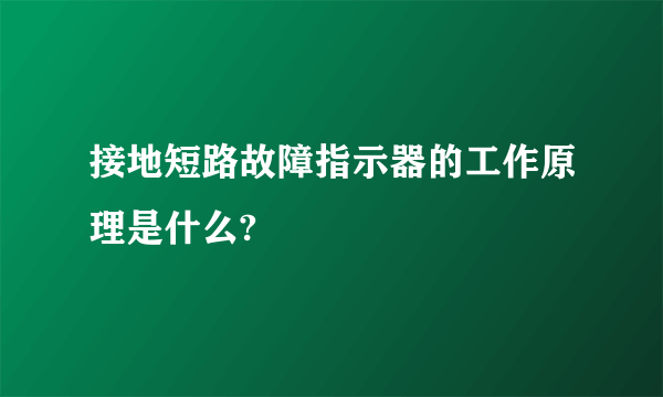 接地短路故障指示器的工作原理是什么?