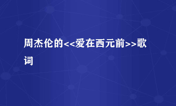 周杰伦的<<爱在西元前>>歌词