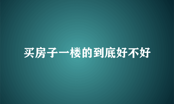 买房子一楼的到底好不好