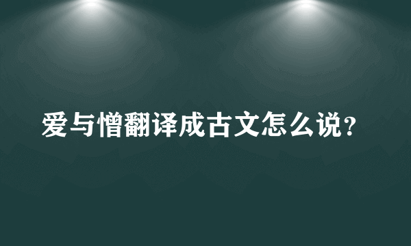 爱与憎翻译成古文怎么说？