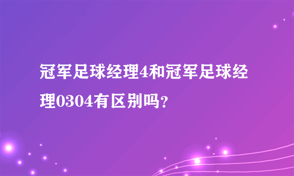 冠军足球经理4和冠军足球经理0304有区别吗？