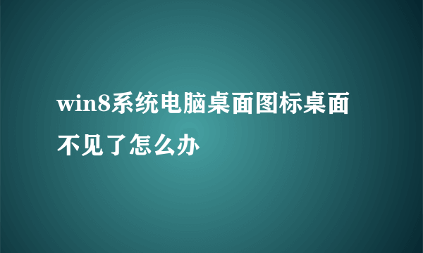 win8系统电脑桌面图标桌面不见了怎么办