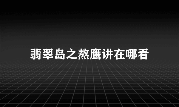 翡翠岛之熬鹰讲在哪看