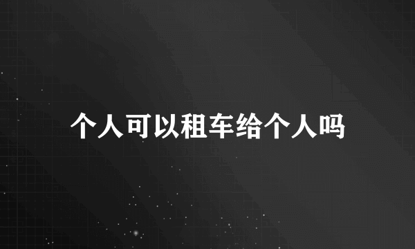 个人可以租车给个人吗