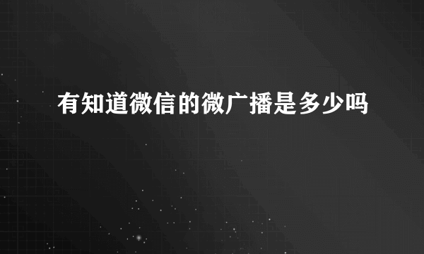 有知道微信的微广播是多少吗