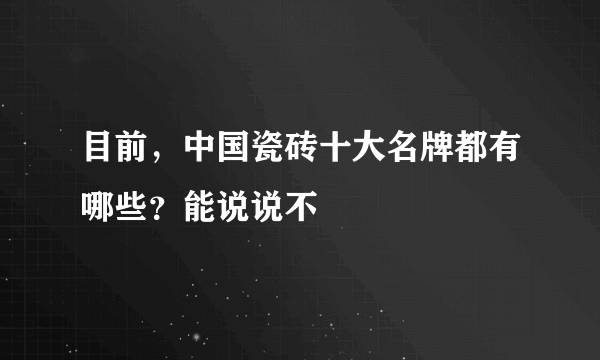 目前，中国瓷砖十大名牌都有哪些？能说说不