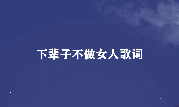 下辈子不做女人歌词