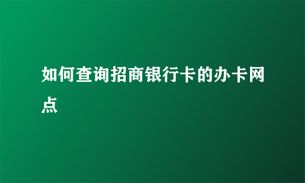 如何查询招商银行卡的办卡网点