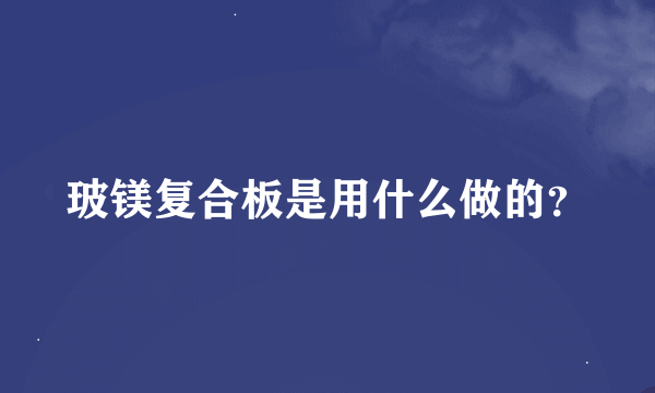 玻镁复合板是用什么做的？