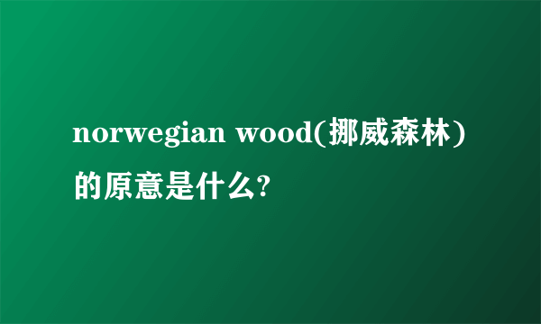 norwegian wood(挪威森林)的原意是什么?