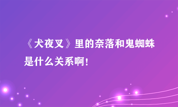 《犬夜叉》里的奈落和鬼蜘蛛是什么关系啊！