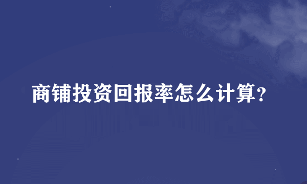 商铺投资回报率怎么计算？