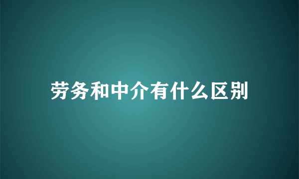 劳务和中介有什么区别