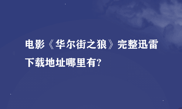 电影《华尔街之狼》完整迅雷下载地址哪里有?