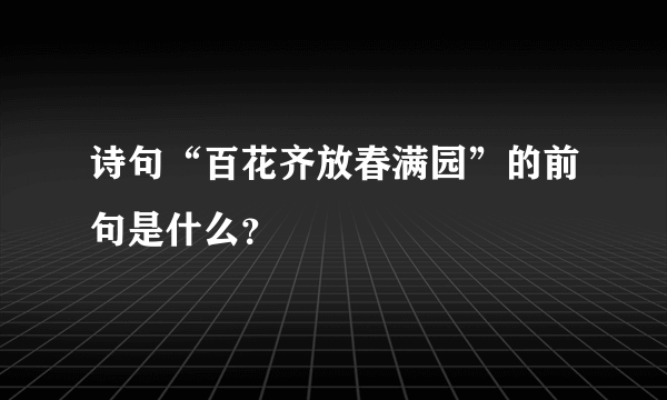 诗句“百花齐放春满园”的前句是什么？