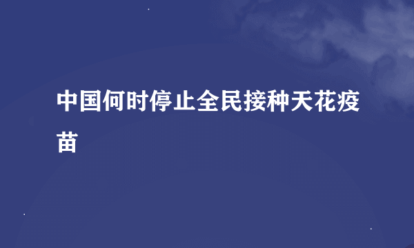 中国何时停止全民接种天花疫苗