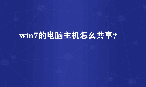 win7的电脑主机怎么共享？