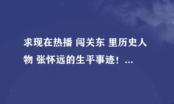 求现在热播 闯关东 里历史人物 张怀远的生平事迹！ 记住是张怀远，不是那个演员！