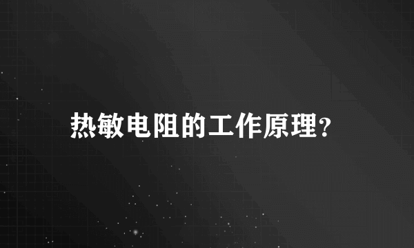 热敏电阻的工作原理？