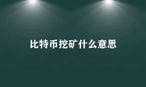 比特币挖矿什么意思