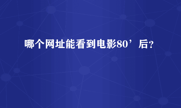 哪个网址能看到电影80’后？