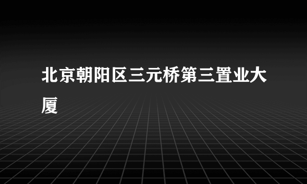 北京朝阳区三元桥第三置业大厦