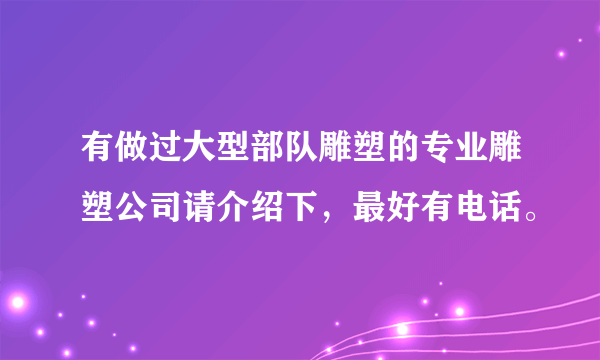 有做过大型部队雕塑的专业雕塑公司请介绍下，最好有电话。