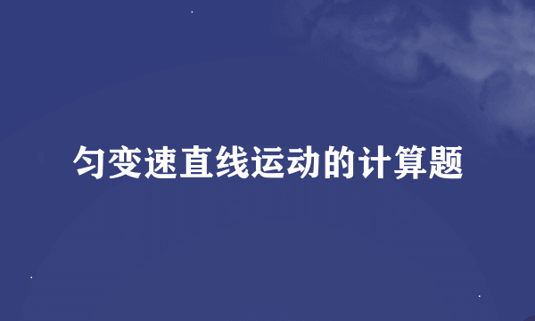 匀变速直线运动的计算题