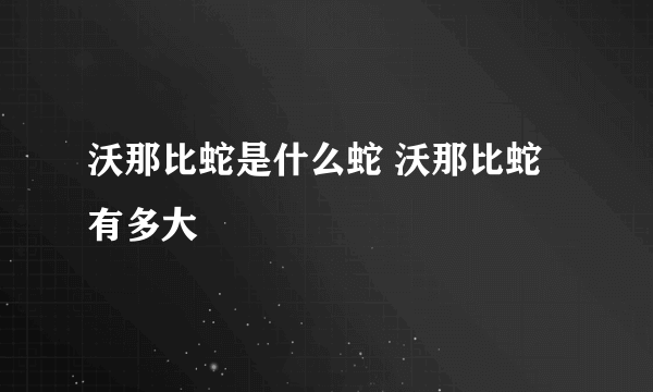 沃那比蛇是什么蛇 沃那比蛇有多大