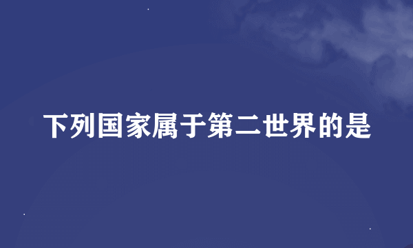 下列国家属于第二世界的是