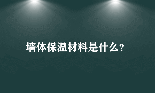 墙体保温材料是什么？