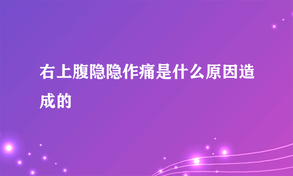 右上腹隐隐作痛是什么原因造成的