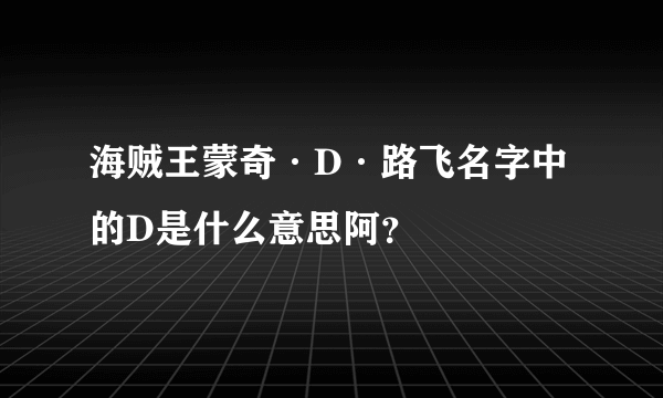 海贼王蒙奇·D·路飞名字中的D是什么意思阿？