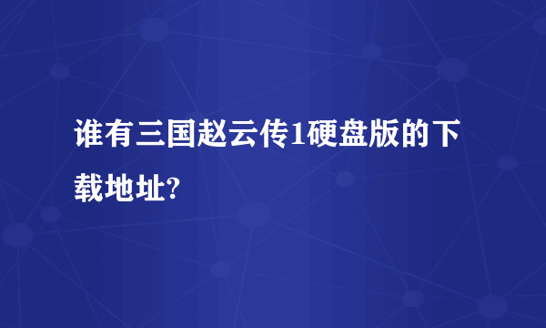 谁有三国赵云传1硬盘版的下载地址?