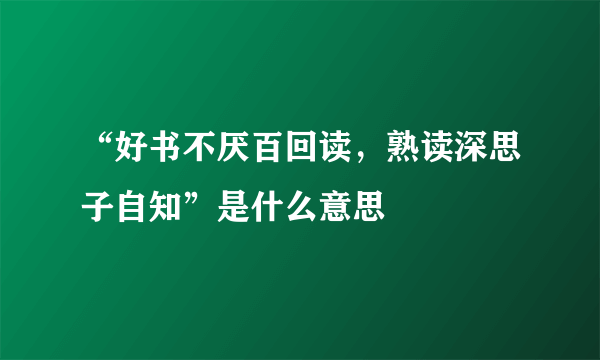 “好书不厌百回读，熟读深思子自知”是什么意思