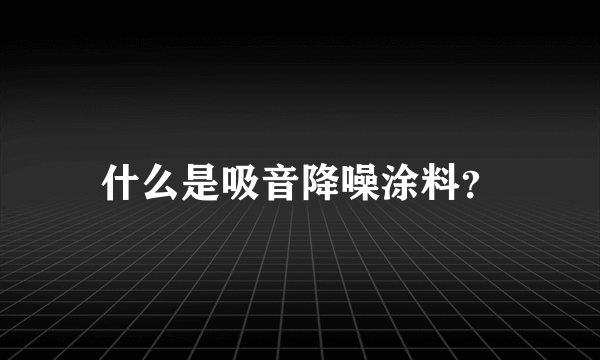 什么是吸音降噪涂料？