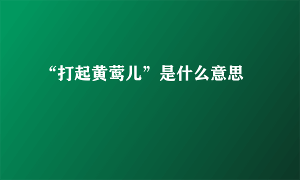 “打起黄莺儿”是什么意思﹖