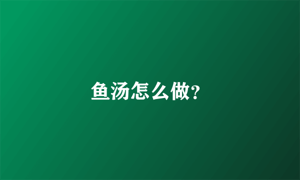 鱼汤怎么做？