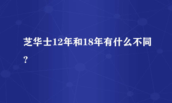 芝华士12年和18年有什么不同？