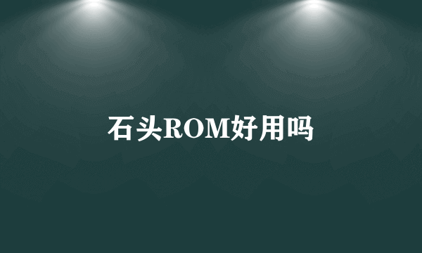 石头ROM好用吗