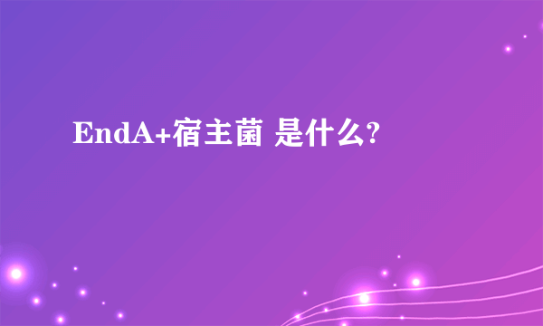 EndA+宿主菌 是什么?