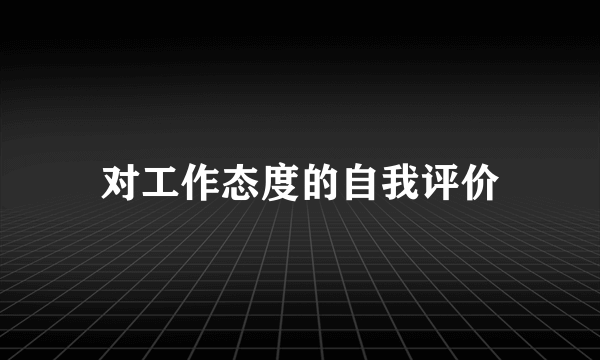 对工作态度的自我评价