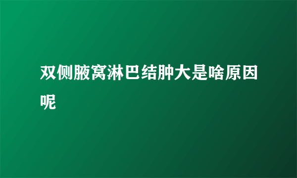 双侧腋窝淋巴结肿大是啥原因呢