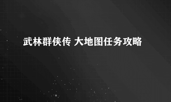 武林群侠传 大地图任务攻略