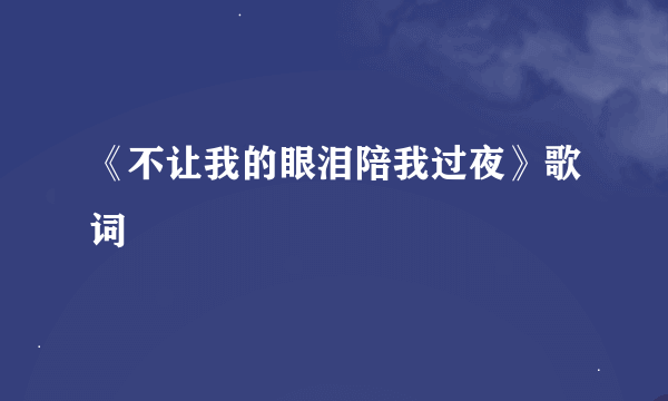 《不让我的眼泪陪我过夜》歌词