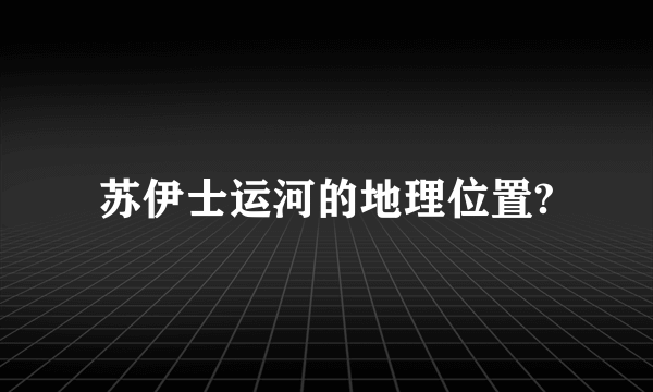 苏伊士运河的地理位置?